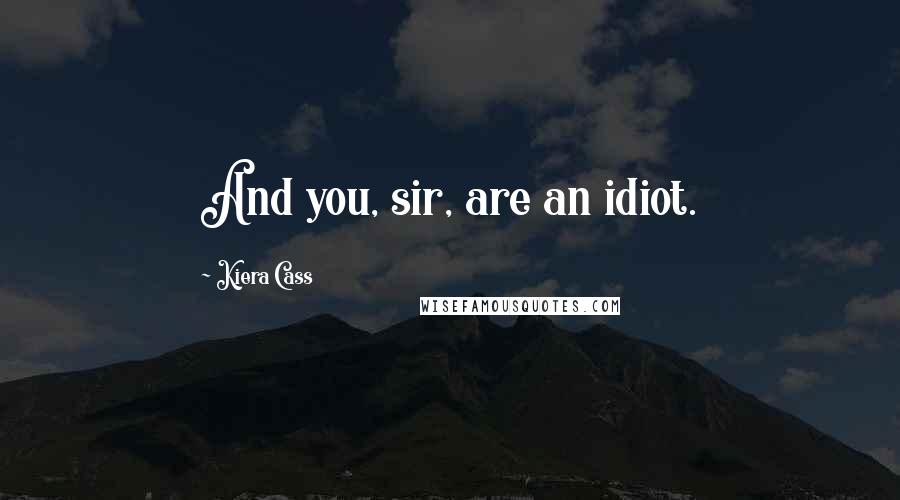 Kiera Cass Quotes: And you, sir, are an idiot.