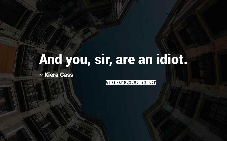 Kiera Cass Quotes: And you, sir, are an idiot.