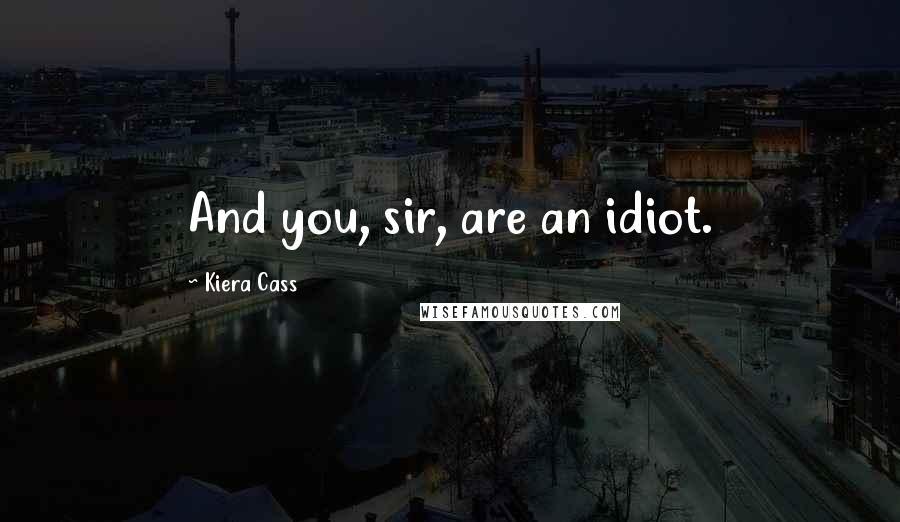 Kiera Cass Quotes: And you, sir, are an idiot.