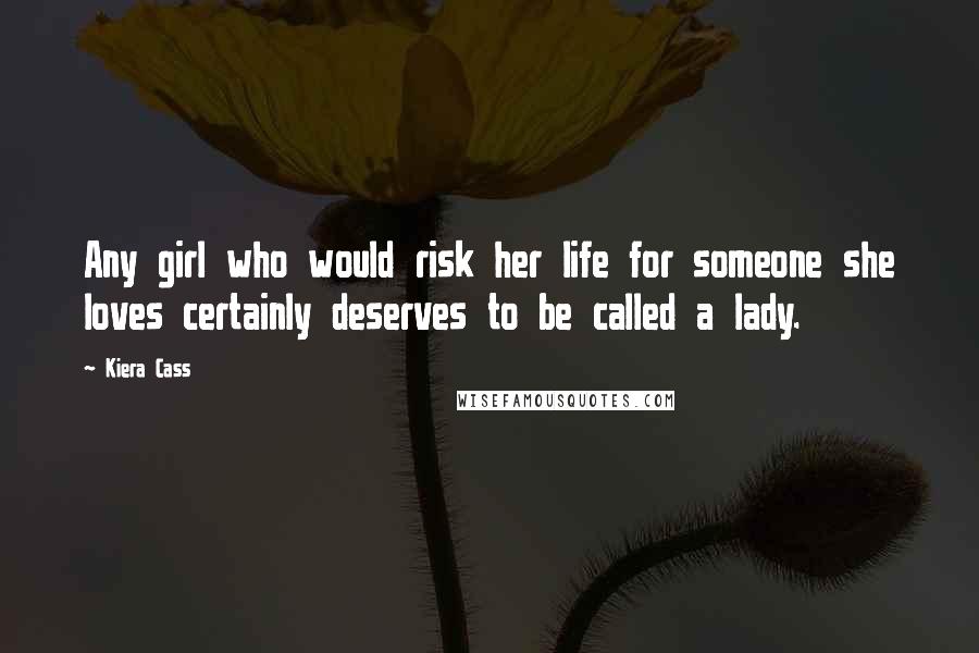 Kiera Cass Quotes: Any girl who would risk her life for someone she loves certainly deserves to be called a lady.