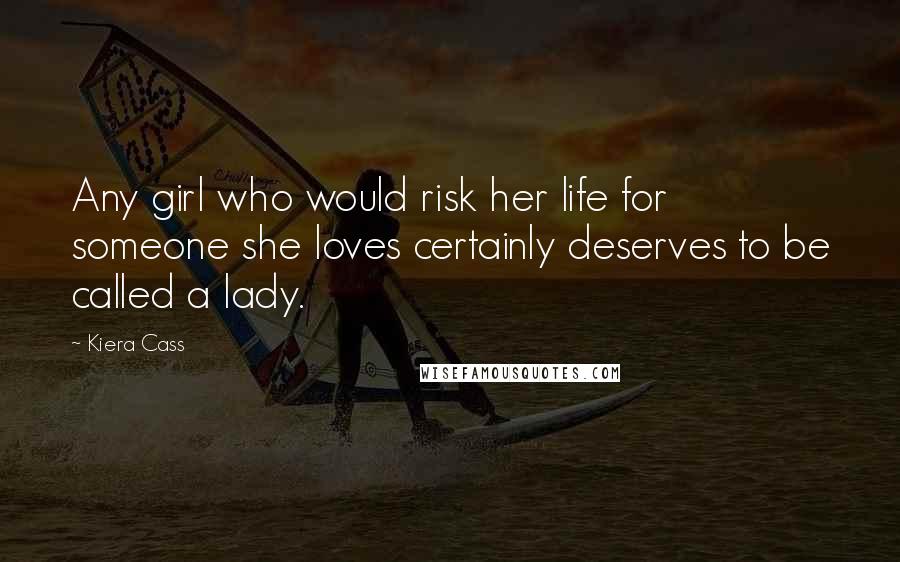 Kiera Cass Quotes: Any girl who would risk her life for someone she loves certainly deserves to be called a lady.