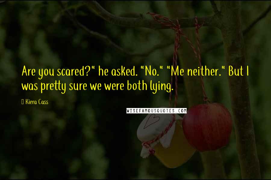 Kiera Cass Quotes: Are you scared?" he asked. "No." "Me neither." But I was pretty sure we were both lying.