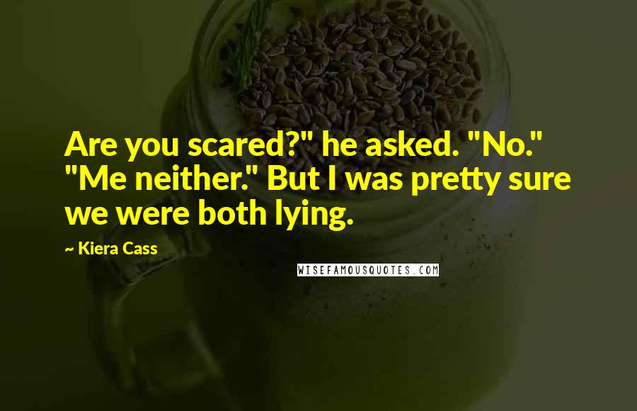 Kiera Cass Quotes: Are you scared?" he asked. "No." "Me neither." But I was pretty sure we were both lying.