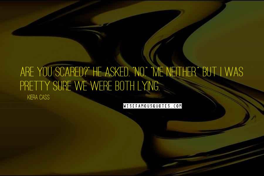 Kiera Cass Quotes: Are you scared?" he asked. "No." "Me neither." But I was pretty sure we were both lying.