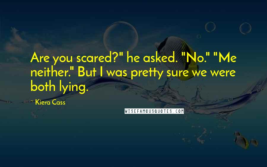 Kiera Cass Quotes: Are you scared?" he asked. "No." "Me neither." But I was pretty sure we were both lying.