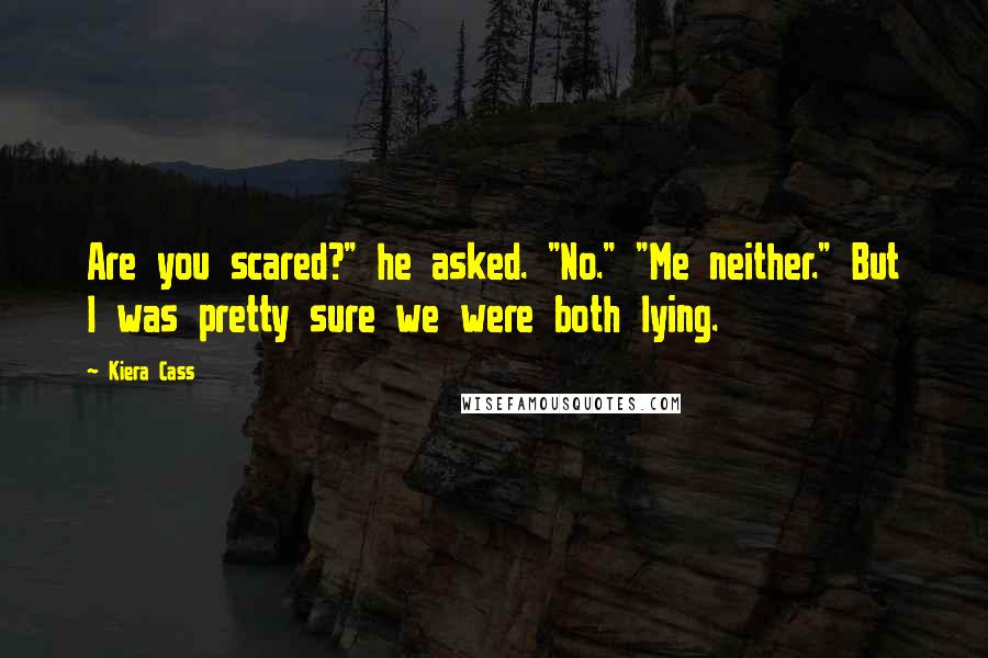 Kiera Cass Quotes: Are you scared?" he asked. "No." "Me neither." But I was pretty sure we were both lying.