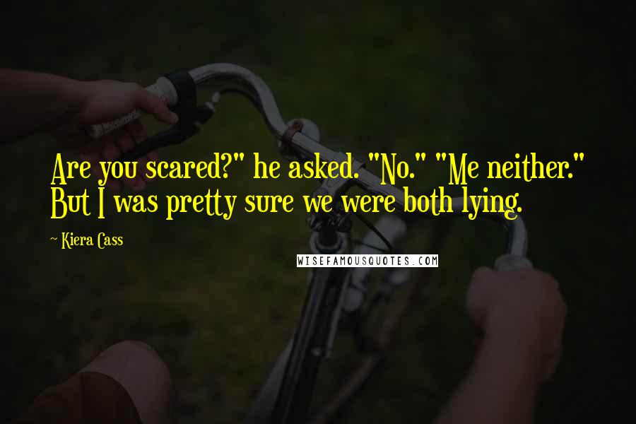 Kiera Cass Quotes: Are you scared?" he asked. "No." "Me neither." But I was pretty sure we were both lying.