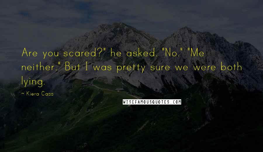Kiera Cass Quotes: Are you scared?" he asked. "No." "Me neither." But I was pretty sure we were both lying.