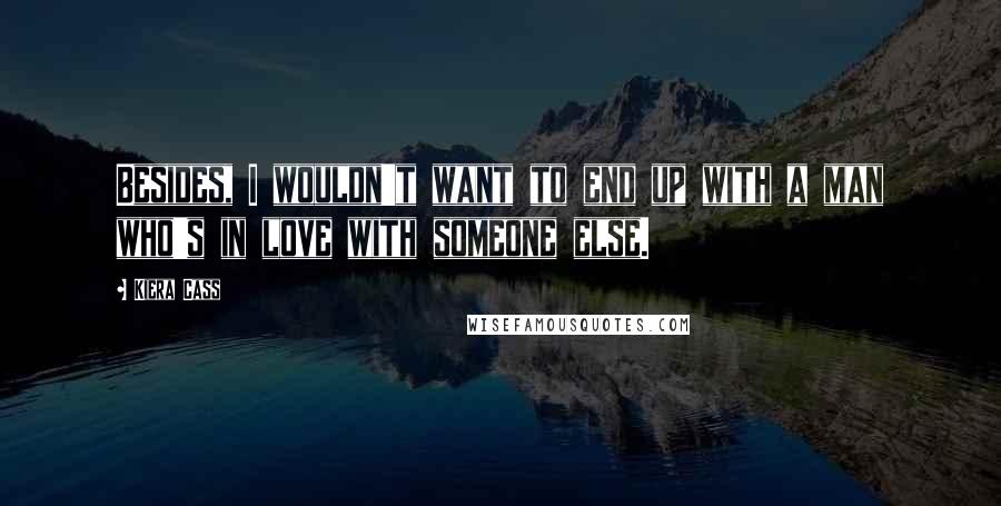 Kiera Cass Quotes: Besides, I wouldn't want to end up with a man who's in love with someone else.