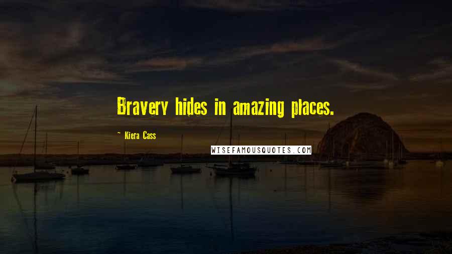 Kiera Cass Quotes: Bravery hides in amazing places.