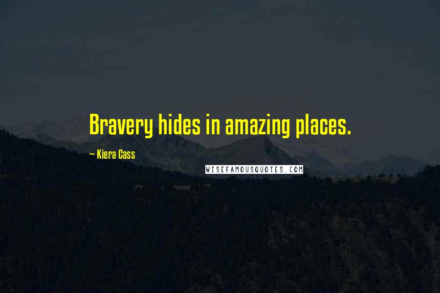 Kiera Cass Quotes: Bravery hides in amazing places.