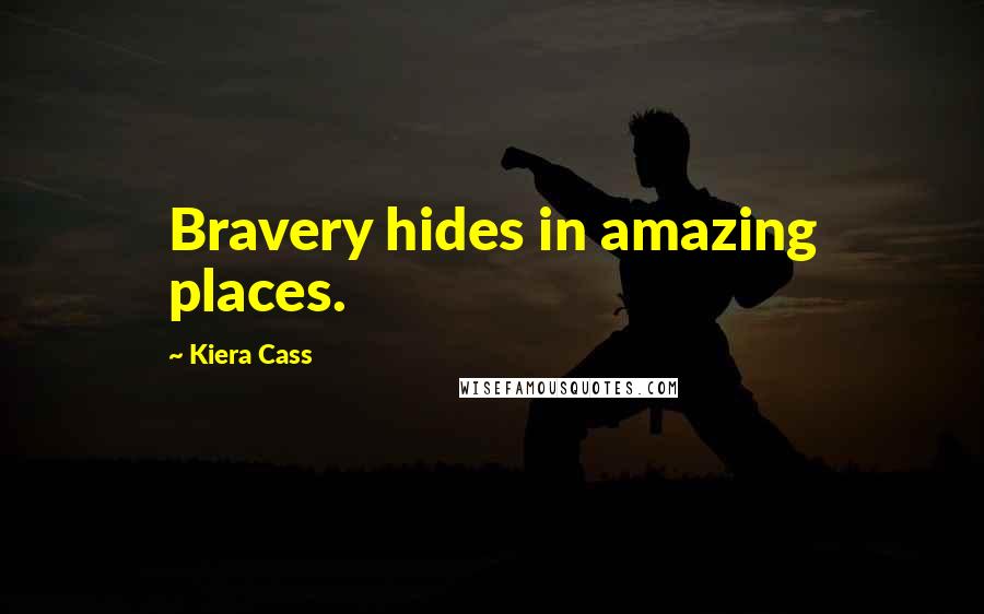 Kiera Cass Quotes: Bravery hides in amazing places.