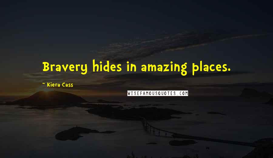 Kiera Cass Quotes: Bravery hides in amazing places.