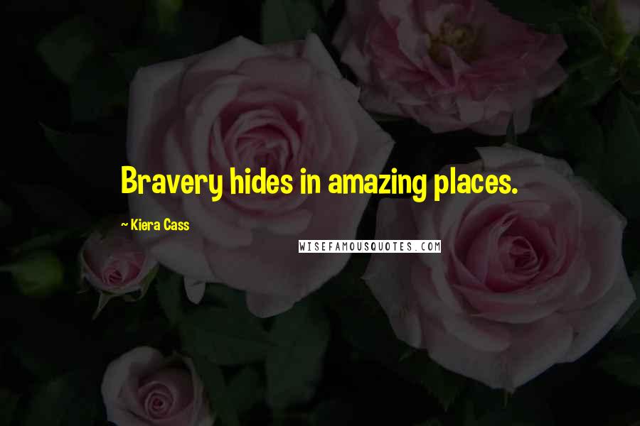 Kiera Cass Quotes: Bravery hides in amazing places.