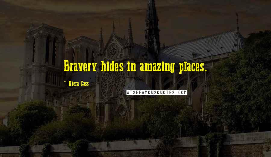 Kiera Cass Quotes: Bravery hides in amazing places.