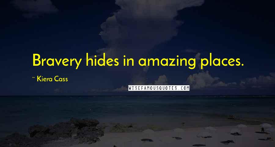 Kiera Cass Quotes: Bravery hides in amazing places.