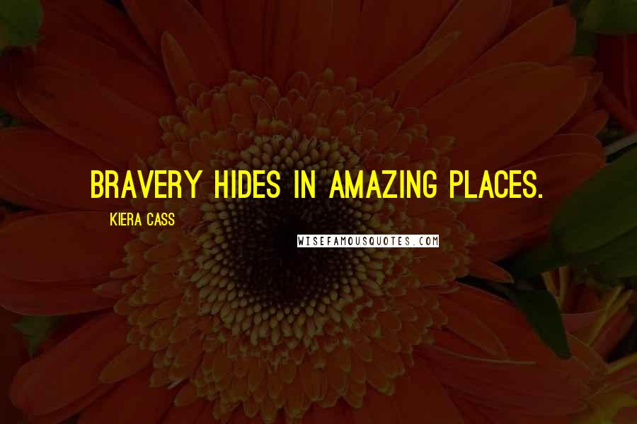 Kiera Cass Quotes: Bravery hides in amazing places.