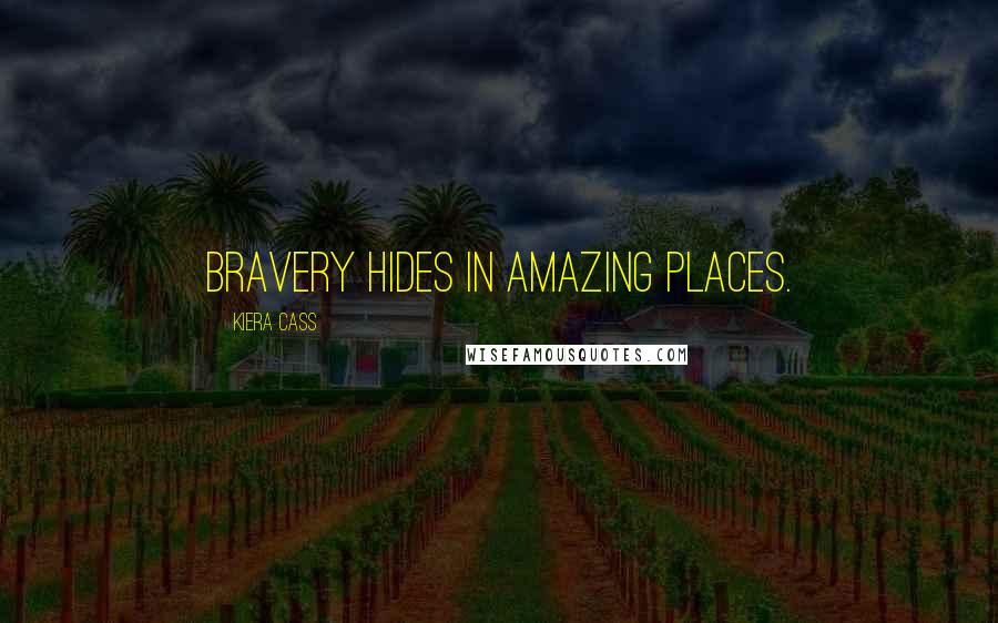 Kiera Cass Quotes: Bravery hides in amazing places.