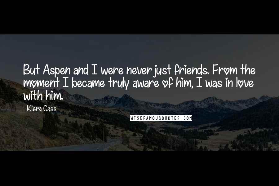 Kiera Cass Quotes: But Aspen and I were never just friends. From the moment I became truly aware of him, I was in love with him.