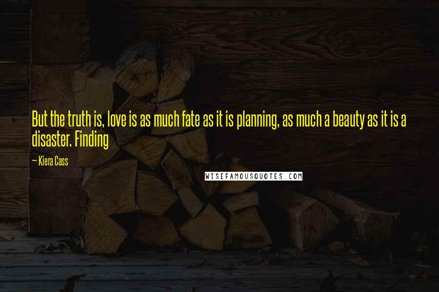 Kiera Cass Quotes: But the truth is, love is as much fate as it is planning, as much a beauty as it is a disaster. Finding