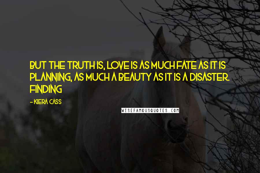 Kiera Cass Quotes: But the truth is, love is as much fate as it is planning, as much a beauty as it is a disaster. Finding