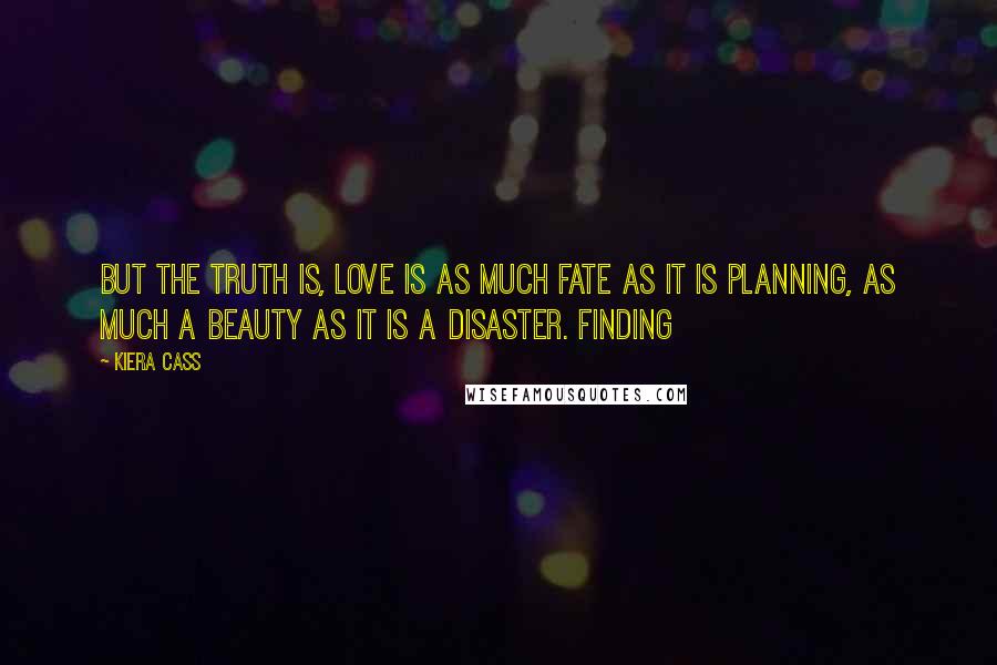 Kiera Cass Quotes: But the truth is, love is as much fate as it is planning, as much a beauty as it is a disaster. Finding