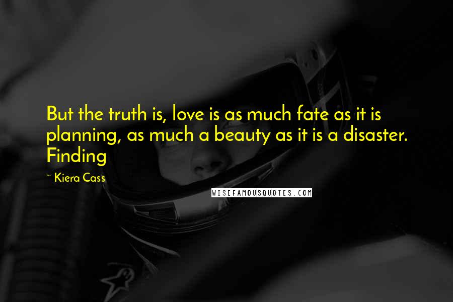 Kiera Cass Quotes: But the truth is, love is as much fate as it is planning, as much a beauty as it is a disaster. Finding