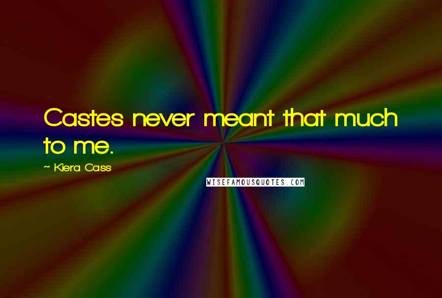 Kiera Cass Quotes: Castes never meant that much to me.