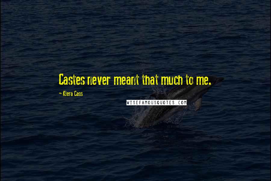 Kiera Cass Quotes: Castes never meant that much to me.