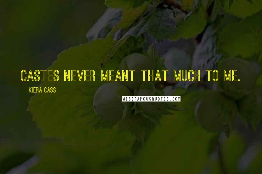Kiera Cass Quotes: Castes never meant that much to me.