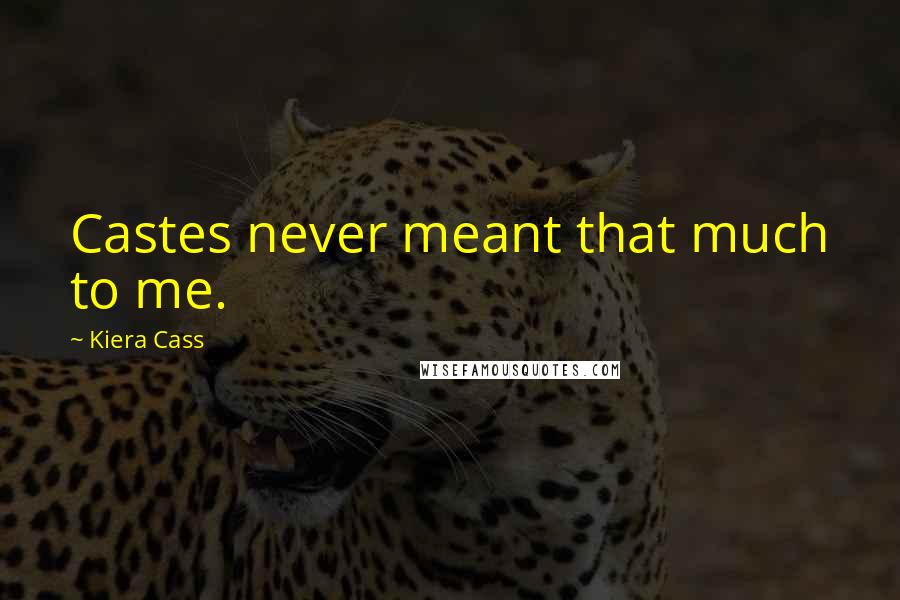 Kiera Cass Quotes: Castes never meant that much to me.