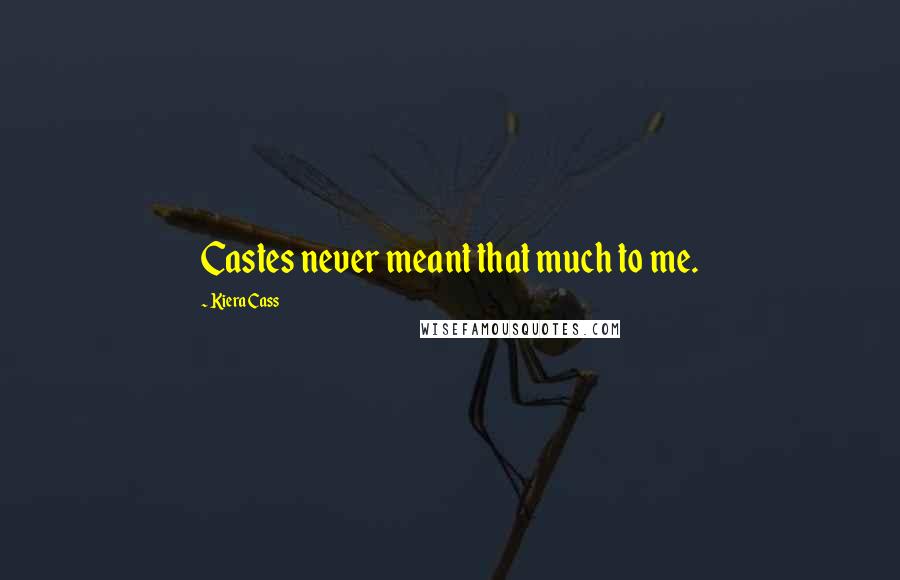 Kiera Cass Quotes: Castes never meant that much to me.