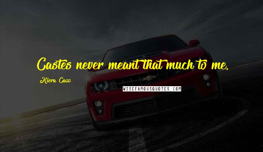 Kiera Cass Quotes: Castes never meant that much to me.