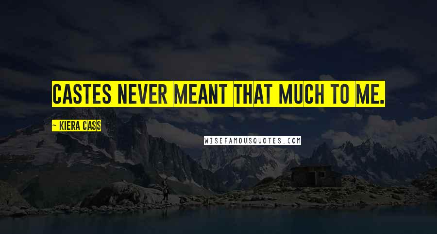 Kiera Cass Quotes: Castes never meant that much to me.