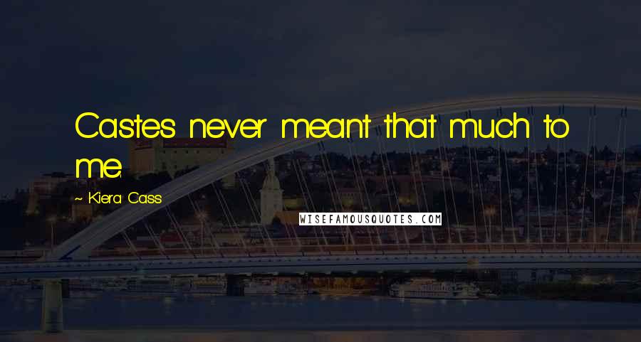 Kiera Cass Quotes: Castes never meant that much to me.