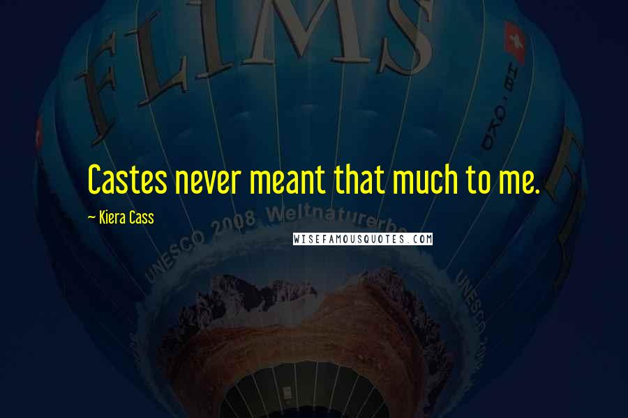 Kiera Cass Quotes: Castes never meant that much to me.