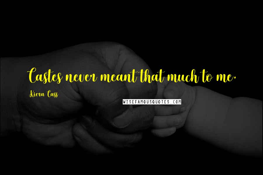 Kiera Cass Quotes: Castes never meant that much to me.