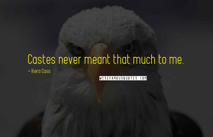 Kiera Cass Quotes: Castes never meant that much to me.