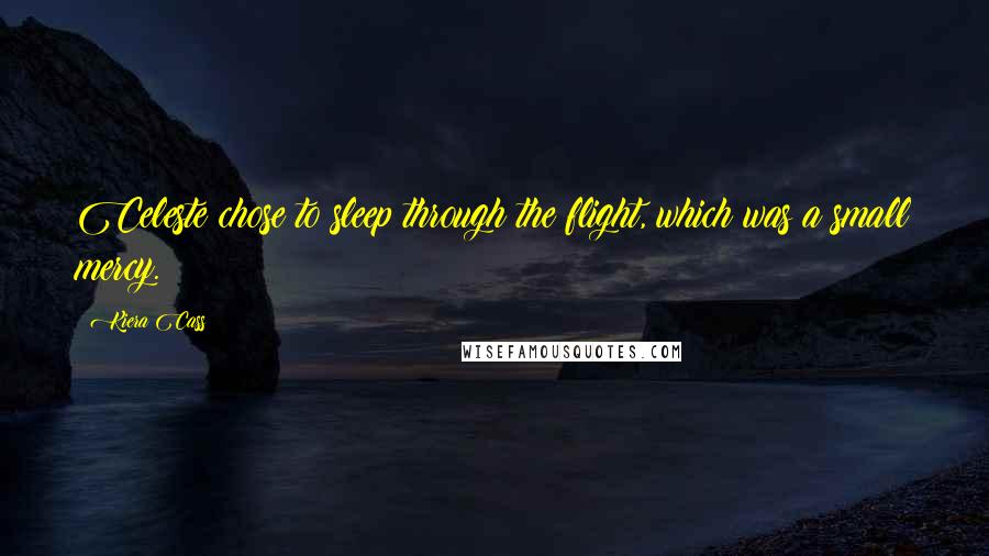 Kiera Cass Quotes: Celeste chose to sleep through the flight, which was a small mercy.