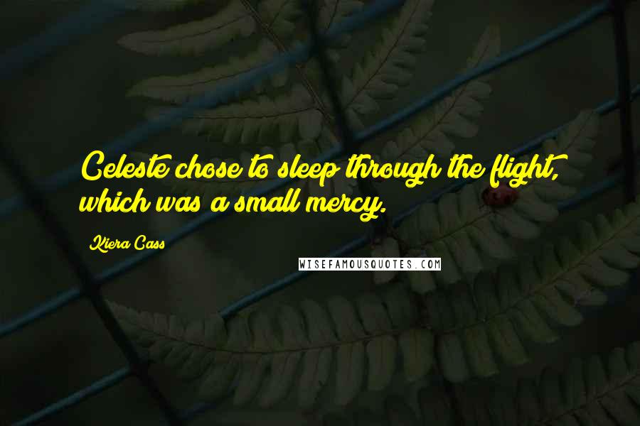 Kiera Cass Quotes: Celeste chose to sleep through the flight, which was a small mercy.