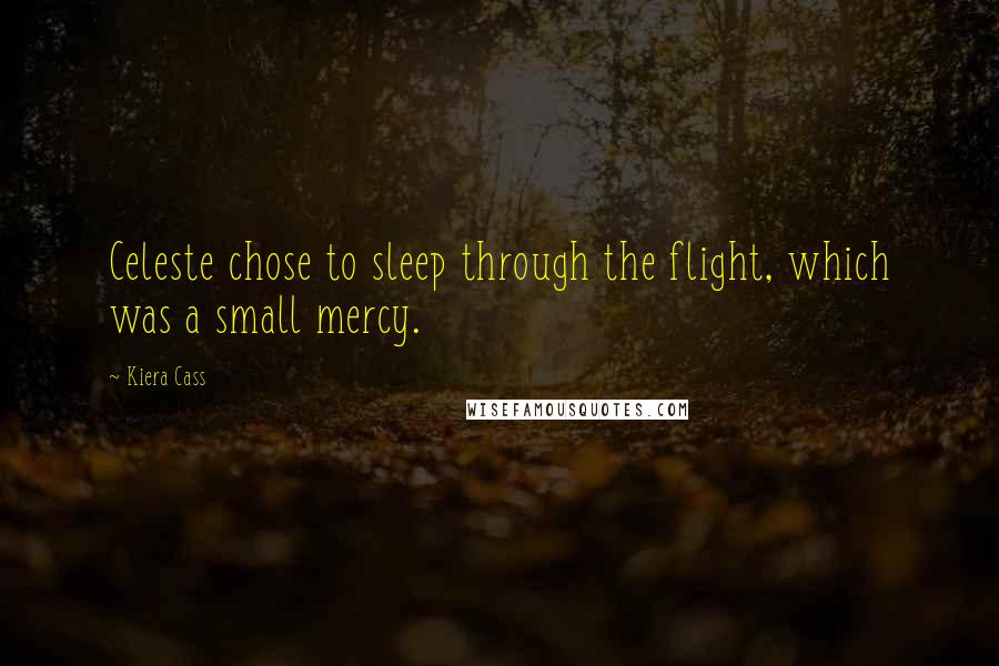 Kiera Cass Quotes: Celeste chose to sleep through the flight, which was a small mercy.