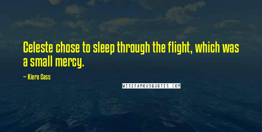 Kiera Cass Quotes: Celeste chose to sleep through the flight, which was a small mercy.