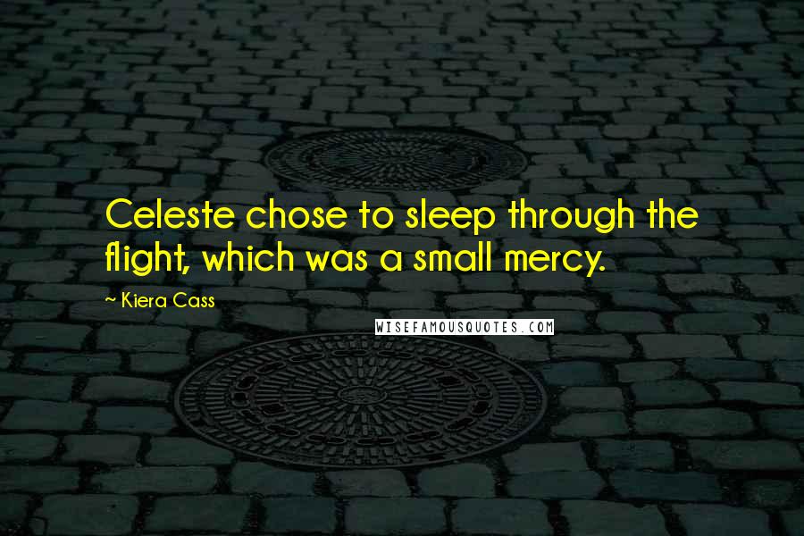 Kiera Cass Quotes: Celeste chose to sleep through the flight, which was a small mercy.