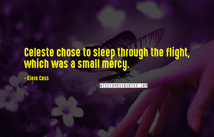Kiera Cass Quotes: Celeste chose to sleep through the flight, which was a small mercy.