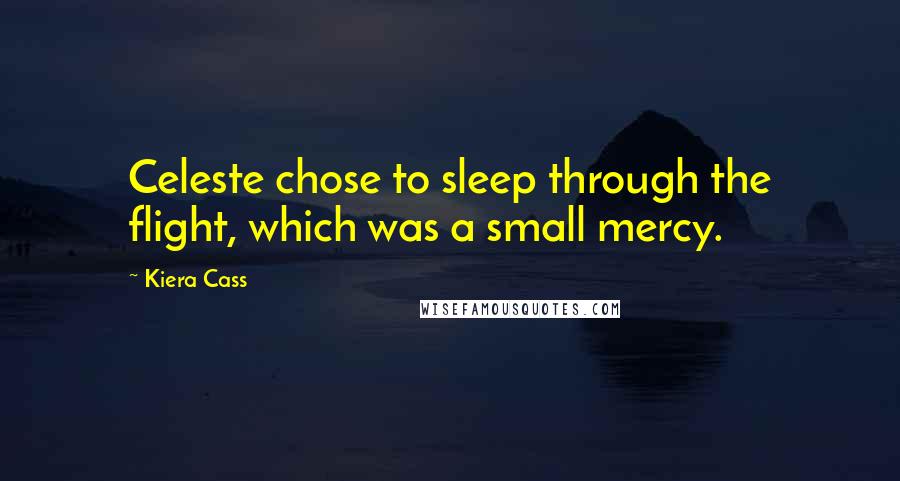 Kiera Cass Quotes: Celeste chose to sleep through the flight, which was a small mercy.