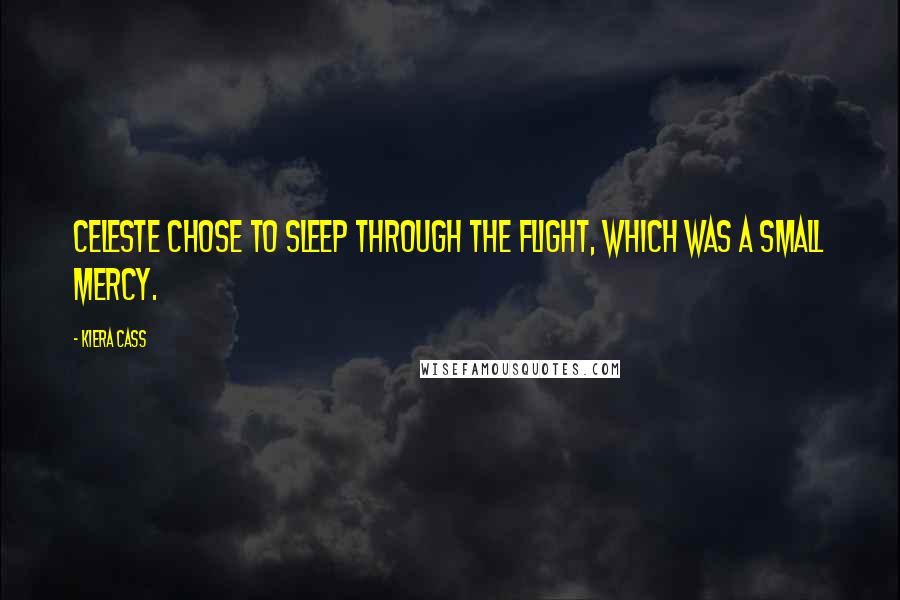 Kiera Cass Quotes: Celeste chose to sleep through the flight, which was a small mercy.