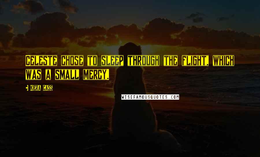 Kiera Cass Quotes: Celeste chose to sleep through the flight, which was a small mercy.