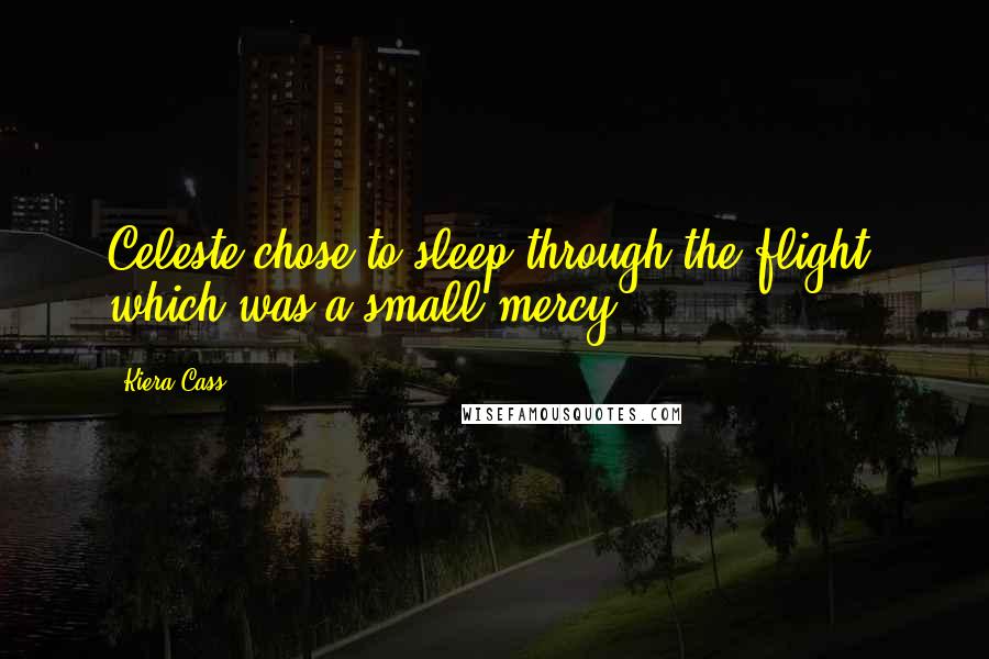 Kiera Cass Quotes: Celeste chose to sleep through the flight, which was a small mercy.