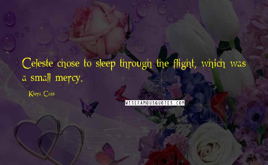 Kiera Cass Quotes: Celeste chose to sleep through the flight, which was a small mercy.