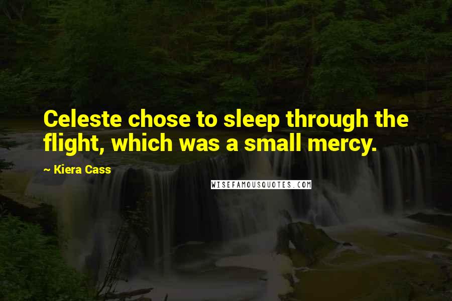 Kiera Cass Quotes: Celeste chose to sleep through the flight, which was a small mercy.